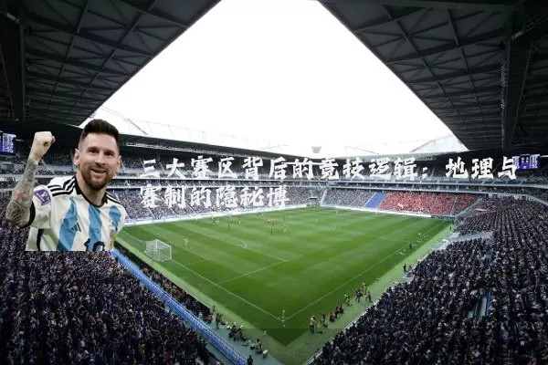 三大赛区背后的竞技逻辑：地理与赛制的隐秘博弈