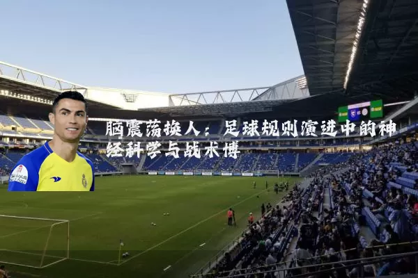 脑震荡换人：足球规则演进中的神经科学与战术博弈