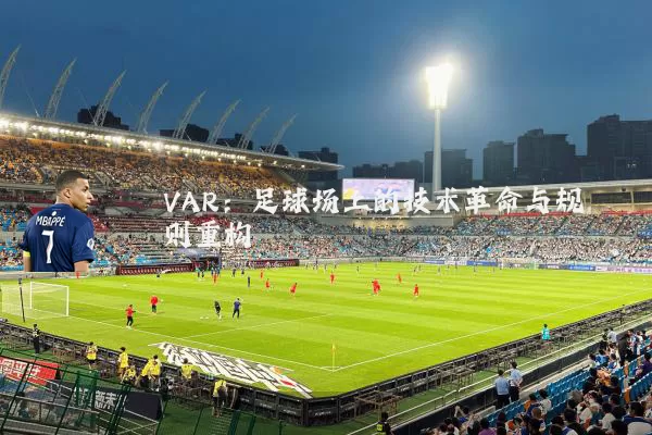 VAR：足球场上的技术革命与规则重构