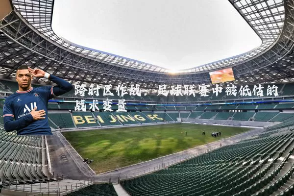 跨时区作战：足球联赛中被低估的战术变量