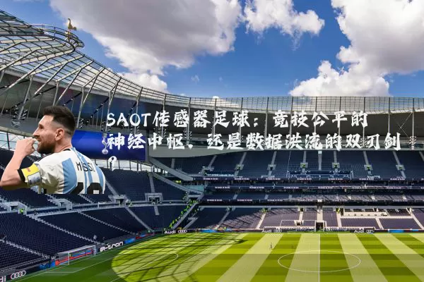 SAOT传感器足球：竞技公平的神经中枢，还是数据洪流的双刃剑？